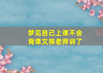 梦见自己上课不会背课文挨老师训了