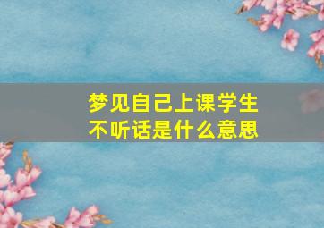 梦见自己上课学生不听话是什么意思