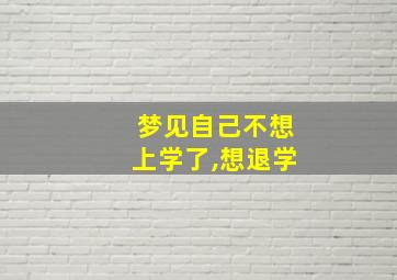 梦见自己不想上学了,想退学