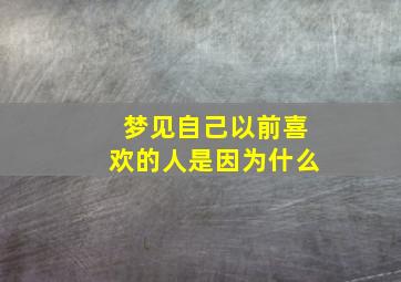 梦见自己以前喜欢的人是因为什么