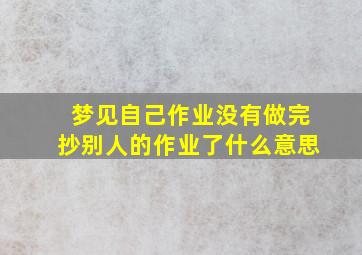 梦见自己作业没有做完抄别人的作业了什么意思