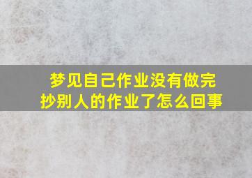 梦见自己作业没有做完抄别人的作业了怎么回事