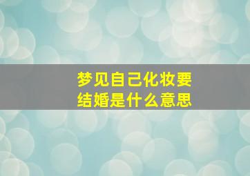 梦见自己化妆要结婚是什么意思