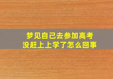 梦见自己去参加高考没赶上上学了怎么回事