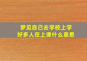 梦见自己去学校上学好多人在上课什么意思