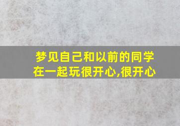 梦见自己和以前的同学在一起玩很开心,很开心