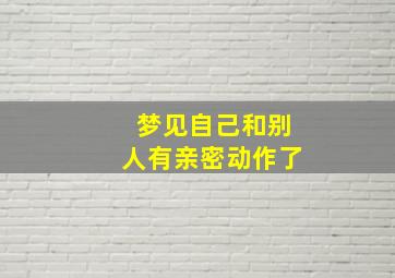 梦见自己和别人有亲密动作了