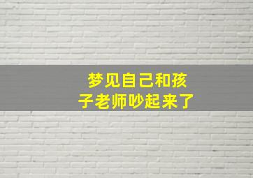 梦见自己和孩子老师吵起来了