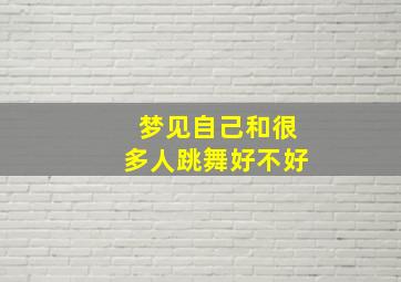 梦见自己和很多人跳舞好不好