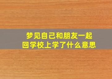 梦见自己和朋友一起回学校上学了什么意思