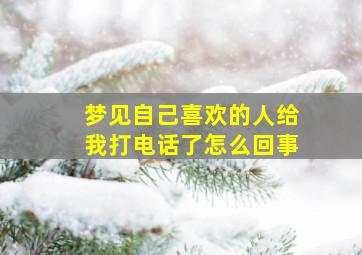 梦见自己喜欢的人给我打电话了怎么回事