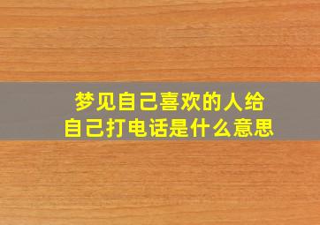 梦见自己喜欢的人给自己打电话是什么意思