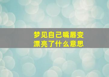 梦见自己嘴唇变漂亮了什么意思