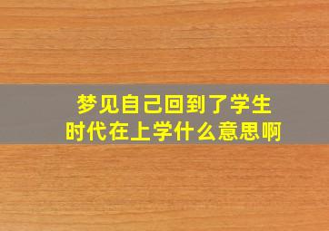 梦见自己回到了学生时代在上学什么意思啊