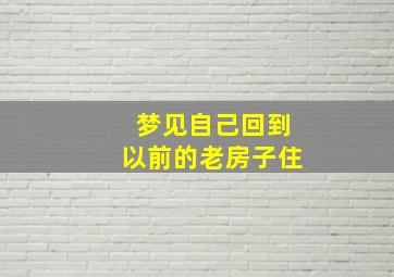 梦见自己回到以前的老房子住