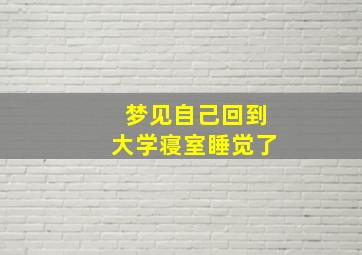 梦见自己回到大学寝室睡觉了