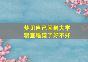 梦见自己回到大学寝室睡觉了好不好