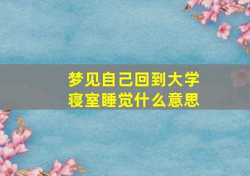 梦见自己回到大学寝室睡觉什么意思