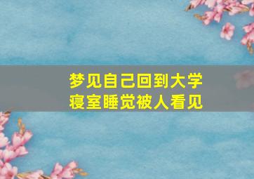 梦见自己回到大学寝室睡觉被人看见