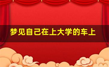 梦见自己在上大学的车上