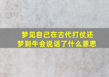 梦见自己在古代打仗还梦到牛会说话了什么意思