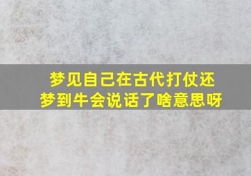 梦见自己在古代打仗还梦到牛会说话了啥意思呀