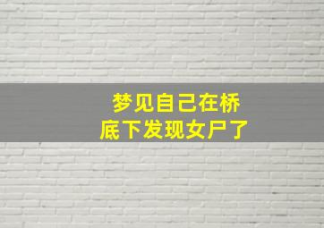 梦见自己在桥底下发现女尸了