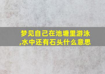 梦见自己在池塘里游泳,水中还有石头什么意思