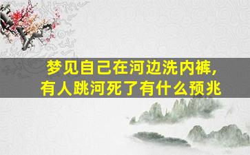 梦见自己在河边洗内裤,有人跳河死了有什么预兆