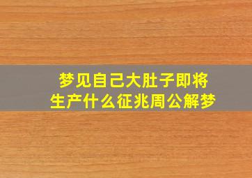 梦见自己大肚子即将生产什么征兆周公解梦