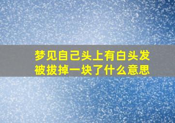 梦见自己头上有白头发被拔掉一块了什么意思