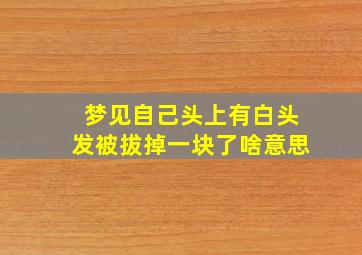 梦见自己头上有白头发被拔掉一块了啥意思