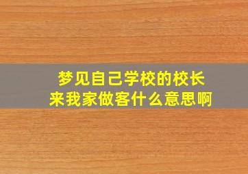 梦见自己学校的校长来我家做客什么意思啊