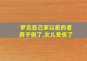 梦见自己家以前的老房子倒了,女儿受伤了