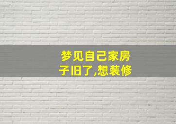 梦见自己家房子旧了,想装修