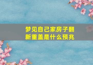 梦见自己家房子翻新重盖是什么预兆