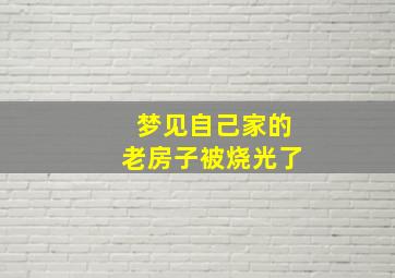 梦见自己家的老房子被烧光了