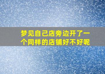 梦见自己店旁边开了一个同样的店铺好不好呢