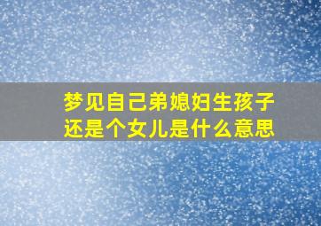 梦见自己弟媳妇生孩子还是个女儿是什么意思