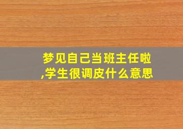 梦见自己当班主任啦,学生很调皮什么意思