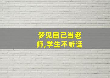 梦见自己当老师,学生不听话