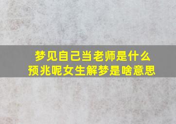 梦见自己当老师是什么预兆呢女生解梦是啥意思