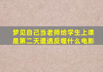 梦见自己当老师给学生上课是第二天遭遇反噬什么电影