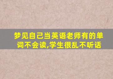 梦见自己当英语老师有的单词不会读,学生很乱不听话