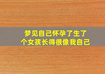 梦见自己怀孕了生了个女孩长得很像我自己