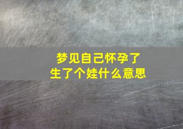 梦见自己怀孕了生了个娃什么意思