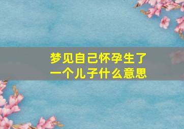 梦见自己怀孕生了一个儿子什么意思