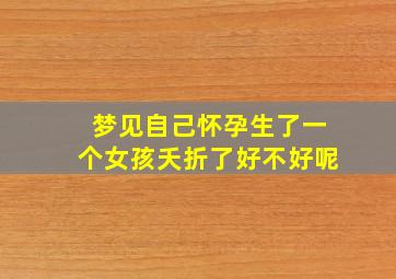 梦见自己怀孕生了一个女孩夭折了好不好呢