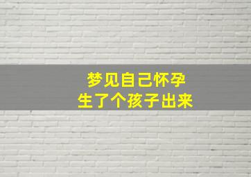 梦见自己怀孕生了个孩子出来