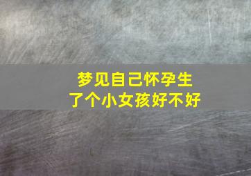 梦见自己怀孕生了个小女孩好不好